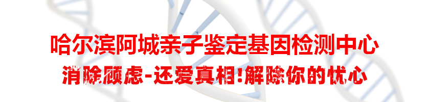 哈尔滨阿城亲子鉴定基因检测中心