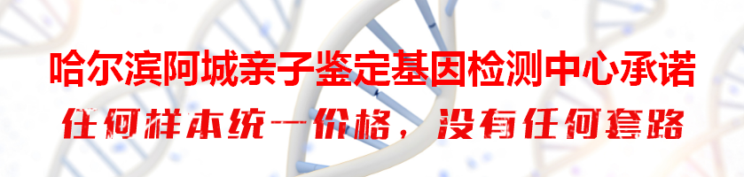 哈尔滨阿城亲子鉴定基因检测中心承诺